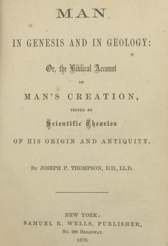 Item #67367 MAN IN GENESIS AND IN GEOLOGY: Or, the Biblical Account of Man's Creation, Tested by Scientific Theories of His Origin and Antiquity. Joseph P. THOMPSON.