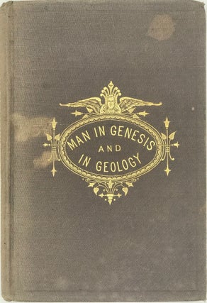 MAN IN GENESIS AND IN GEOLOGY: Or, the Biblical Account of Man's Creation, Tested by Scientific Theories of His Origin and Antiquity.