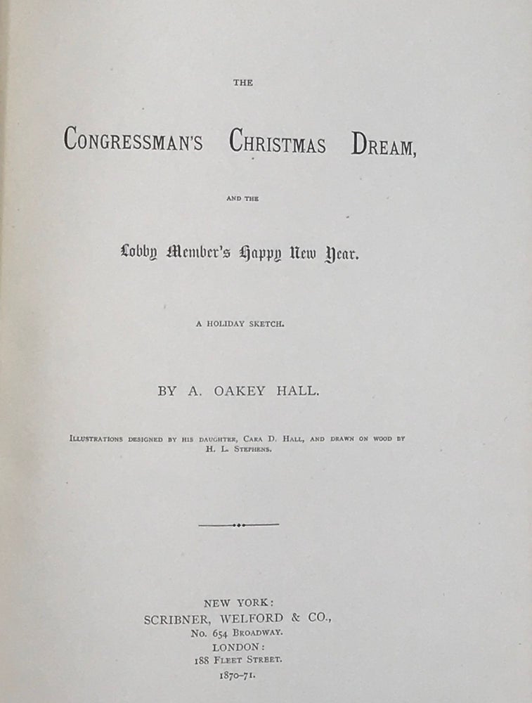 Item #67376 THE CONGRESSMAN'S CHRISTMAS DREAM, AND THE LOBBY MEMBER'S HAPPY NEW YEAR. A Holiday Sketch; Illustrations Designed by His Daughter, Cara D. Hall, and Drawn on Woodby H. L. Stephens. Oakey HALL, braham.