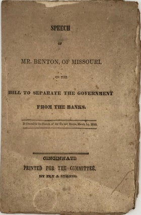 Item #67516 SPEECH OF MR. BENTON, OF MISSOURI, ON THE BILL TO SEPARATE GOVERNMENT FROM THE BANKS....