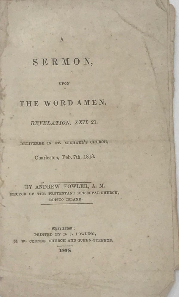 Item #67587 A SERMON, UPON THE WORD AMEN. Revelation, XXII. 21. Delivered in St. Michael's Church, Charleston, Feb. 7th, 1813. Andrew. Rector of the Protestant Episcopal Church FOWLER, Edisto Island.