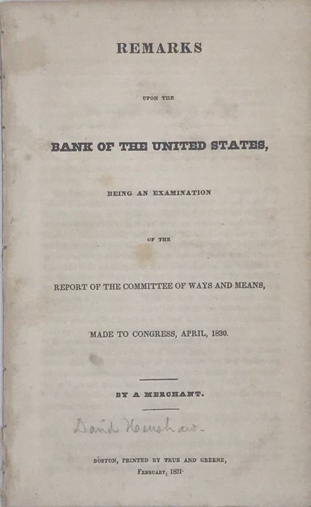 Item #67601 REMARKS UPON THE BANK OF THE UNITED STATES, Being an Examination of the Report of the Committee of Ways and Means, Made to Congress, April, 1830. By a Merchant. David HENSHAW.
