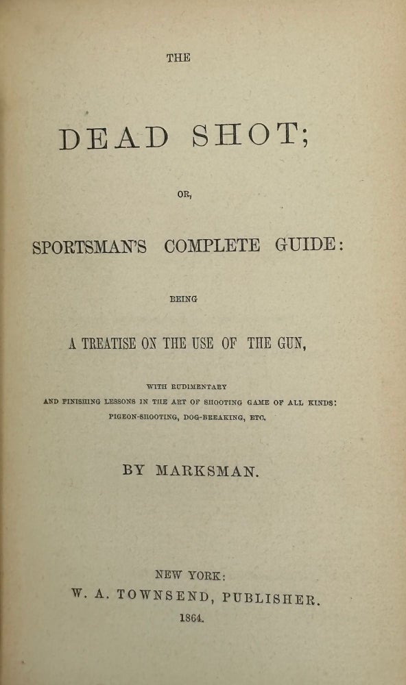 Item #67803 THE DEAD SHOT; or, Sportsman’s Complete Guide: Being, A Treatise on the Use of the Gun, with Rudimentary Lessons in the Art of Shooting Game of All Kinds, Pigeon-Shooting, Dog-Breaking, etc., by Marksman. Henry C. FOLKARD.