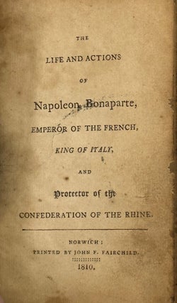 Item #67879 THE LIFE AND ACTIONS OF NAPOLEON BONAPARTE, Emperor of the French, King of Italy, and...