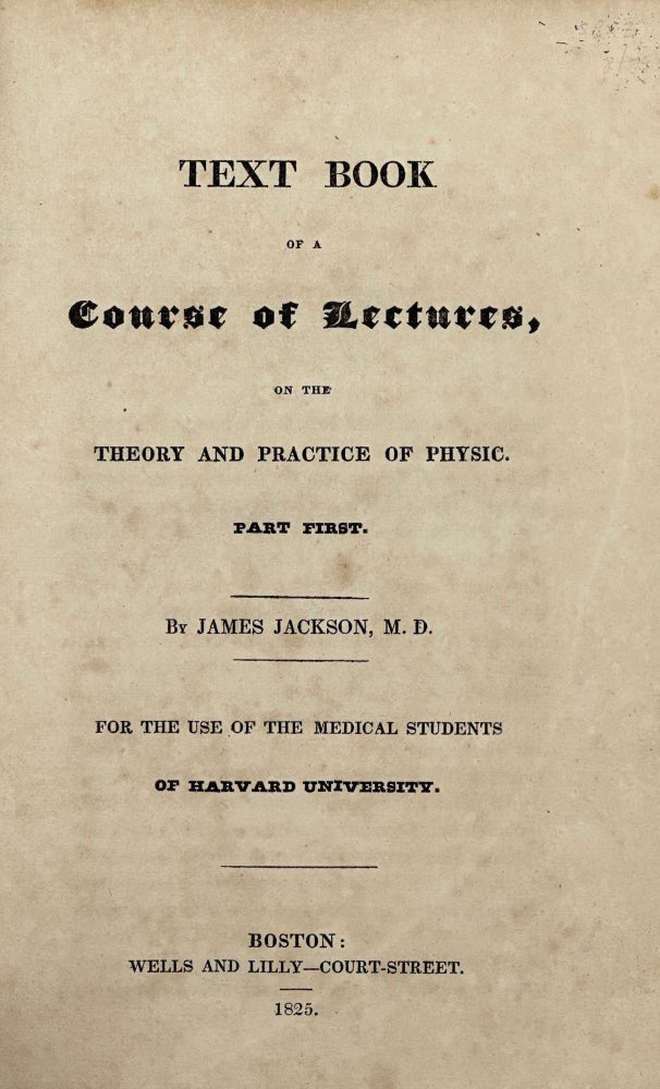 Item #68105 TEXT BOOK OF A COURSE OF LECTURES, ON THE THEORY AND PRACTICE OF PHYSIC. Part First; For the Use of the Medical Students of Harvard University. James JACKSON, M. D.