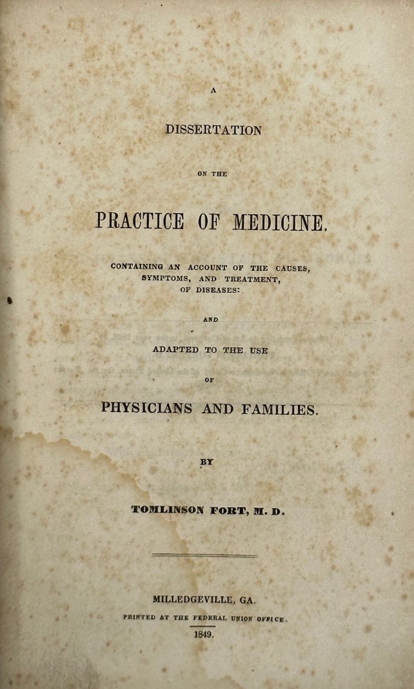 Item #68110 A DISSERTATION ON THE PRACTICE OF MEDICINE. Containing an Account of the Causes, Symptoms, and Treatment, of Diseases: an Adapted to the Use of Physicians and Families. Tomlinson FORT, M. D.