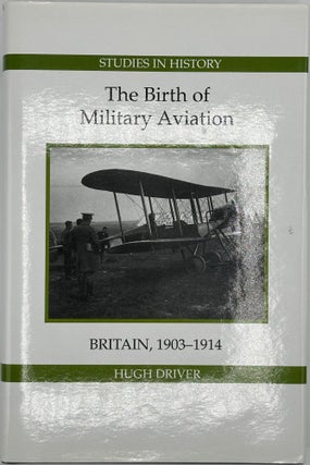 Item #68866 THE BIRTH OF MILITARY AVIATION. BRITAIN, 1903 - 1914. Hugh DRIVER