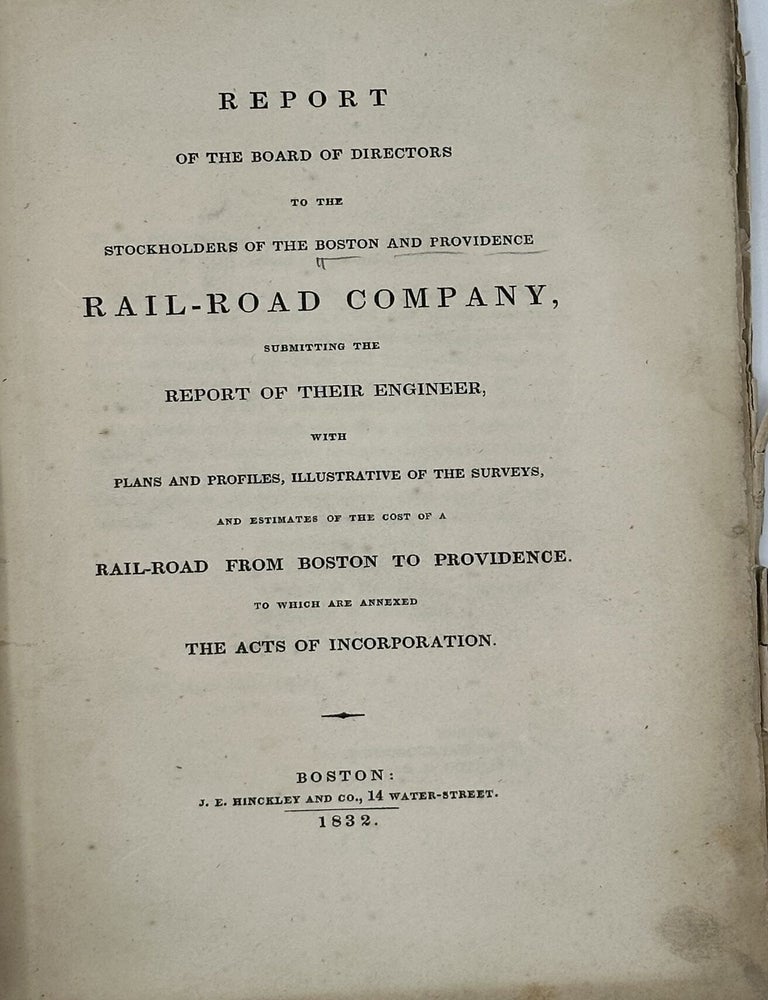 Item #70563 REPORT OF THE BOARD OF DIRECTORS TO THE STOCKHOLDERS OF THE BOSTON AND PROVIDENCE RAIL-ROAD COMPANY, Submitting the Report of Their Engineer, with Plans and Profiles, Illustrative of the Surveys, and Estimates of the Cost of a Rail-Road from Boston to Providence. To which are annexed the Acts of Incorporation