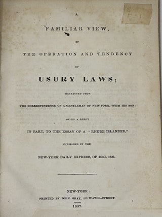 A FAMILIAR VIEW, OF THE OPERATION AND TENDENCY OF USURY LAWS; extracted from the correspondence...