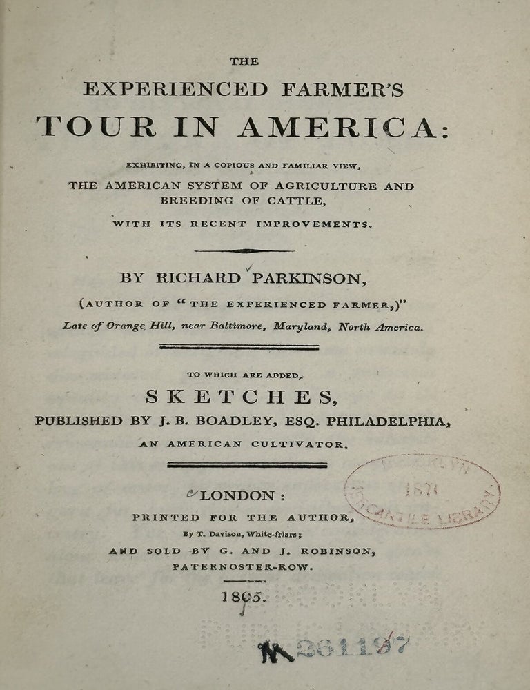 Item #70769 THE EXPERIENCED FARMER'S TOUR IN AMERICA: exhibiting, in copious and familiar view, the American system of agriculture and breeding of cattle, with its recent improvements. To which are added, sketches, published by J.B. Boadley, Esq. Philadelphia. Richard Parkinson.