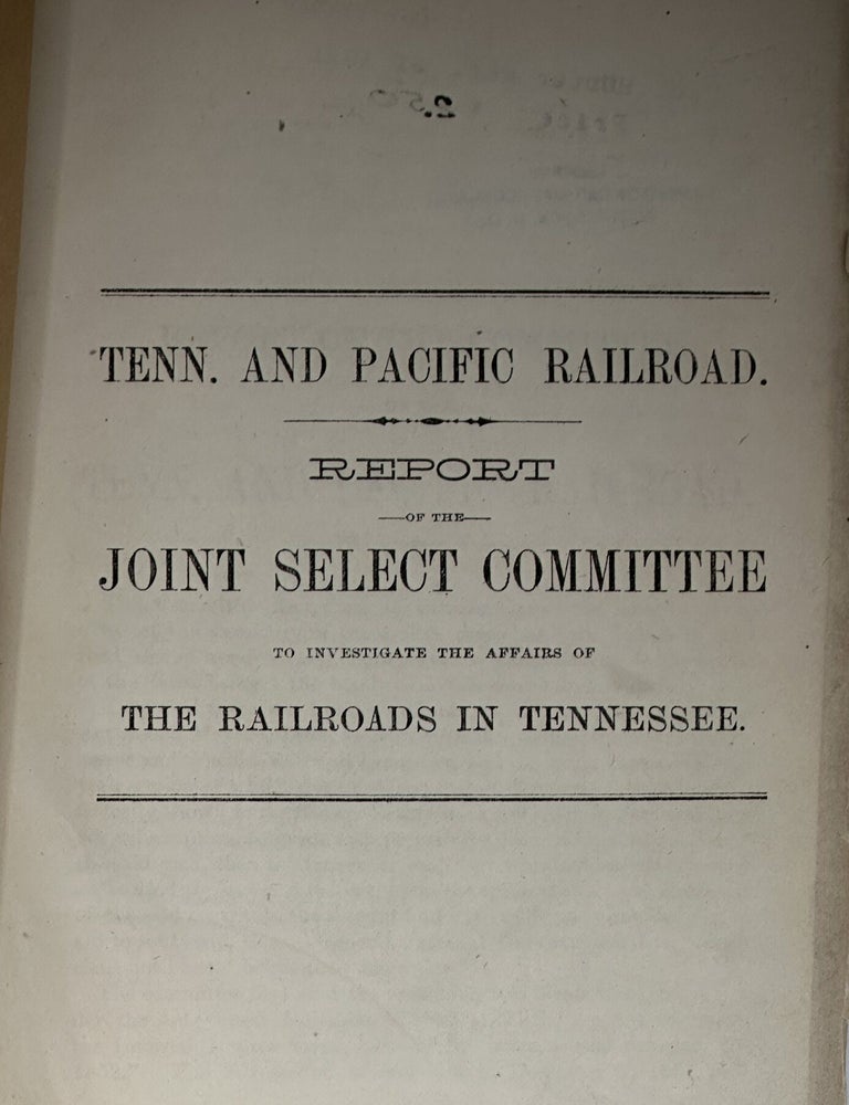 Item #70895 TENN. AND PACIFIC RAILROAD. REPORT OF THE JOINT SELECT COMMITTEE TO INVESTIGATE THE AFFAIRS OF THE RAILROADS IN TENNESSEE.